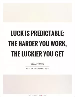 Luck is predictable; the harder you work, the luckier you get Picture Quote #1