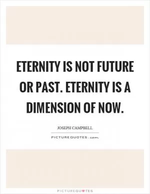 Eternity is not future or past. Eternity is a dimension of now Picture Quote #1