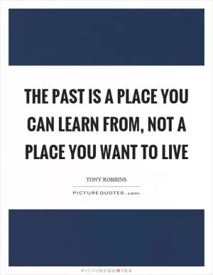 The past is a place you can learn from, not a place you want to live Picture Quote #1