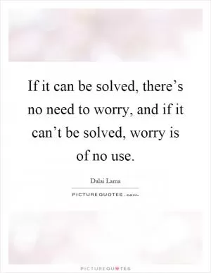 If it can be solved, there’s no need to worry, and if it can’t be solved, worry is of no use Picture Quote #1