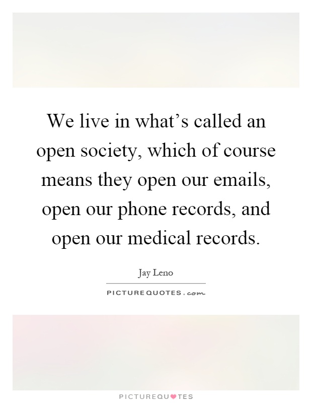 We live in what's called an open society, which of course means they open our emails, open our phone records, and open our medical records Picture Quote #1