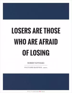 Losers are those who are afraid of losing Picture Quote #1