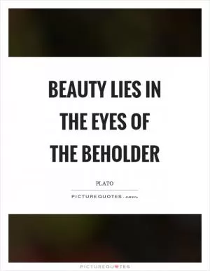 Beauty lies in the eyes of the beholder Picture Quote #1