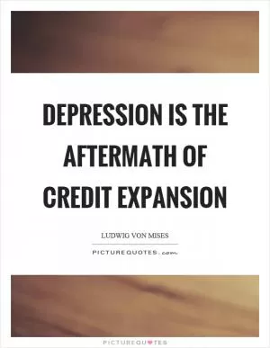Depression is the aftermath of credit expansion Picture Quote #1