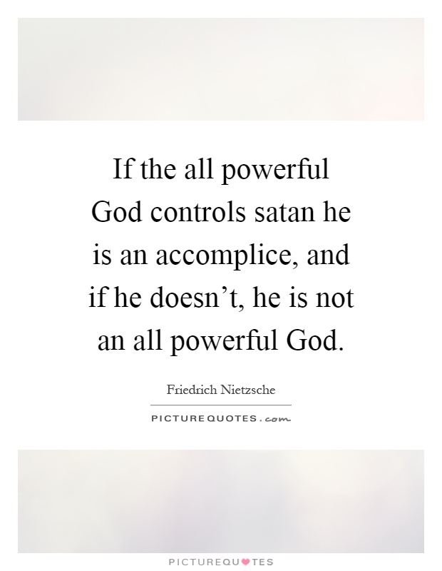 If the all powerful God controls satan he is an accomplice, and if he doesn't, he is not an all powerful God Picture Quote #1