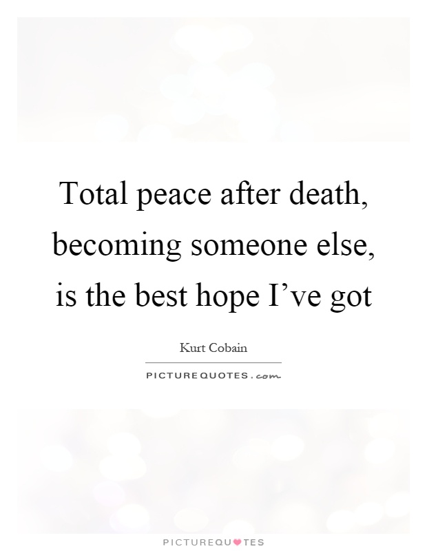 Total peace after death, becoming someone else, is the best hope I've got Picture Quote #1
