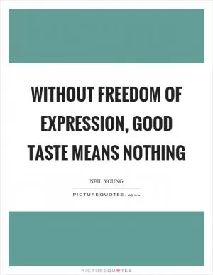 Without freedom of expression, good taste means nothing Picture Quote #1