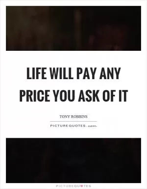 Life will pay any price you ask of it Picture Quote #1