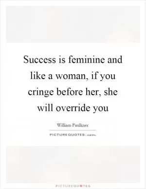 Success is feminine and like a woman, if you cringe before her, she will override you Picture Quote #1