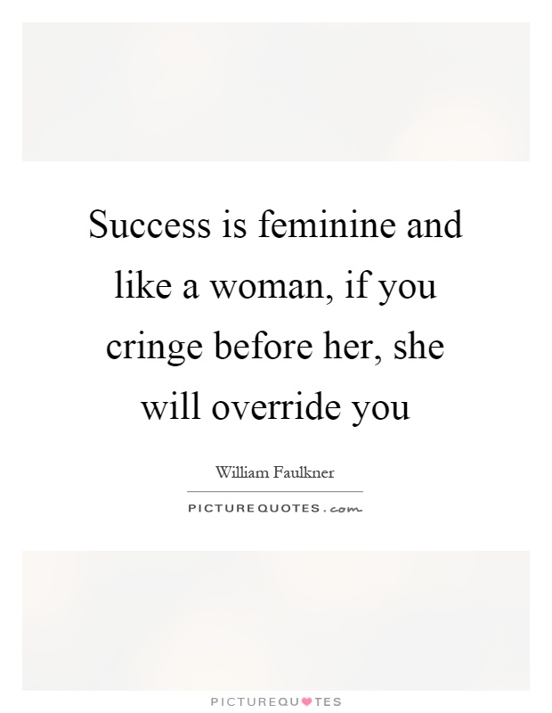 Success is feminine and like a woman, if you cringe before her, she will override you Picture Quote #1