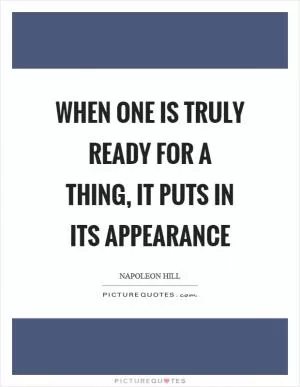 When one is truly ready for a thing, it puts in its appearance Picture Quote #1
