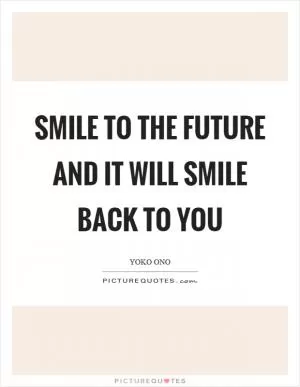 Smile to the future and it will smile back to you Picture Quote #1