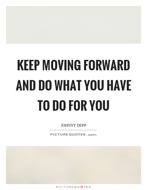 Keep moving forward and do what you have to do for you Picture Quote #1