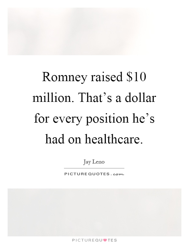 Romney raised $10 million. That's a dollar for every position he's had on healthcare Picture Quote #1