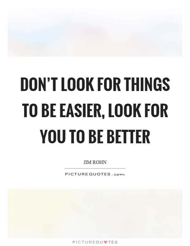 Don't look for things to be easier, look for you to be better Picture Quote #1