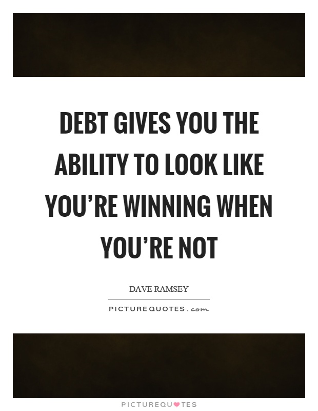 Debt gives you the ability to look like you're winning when you're not Picture Quote #1