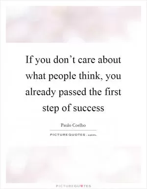 If you don’t care about what people think, you already passed the first step of success Picture Quote #1