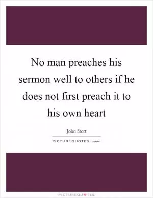 No man preaches his sermon well to others if he does not first preach it to his own heart Picture Quote #1