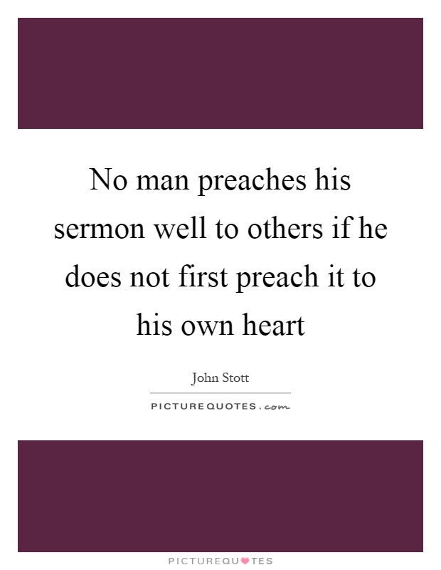 No man preaches his sermon well to others if he does not first preach it to his own heart Picture Quote #1