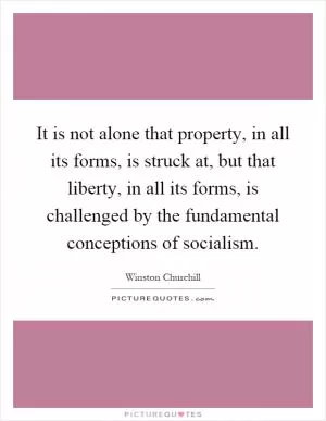 It is not alone that property, in all its forms, is struck at, but that liberty, in all its forms, is challenged by the fundamental conceptions of socialism Picture Quote #1