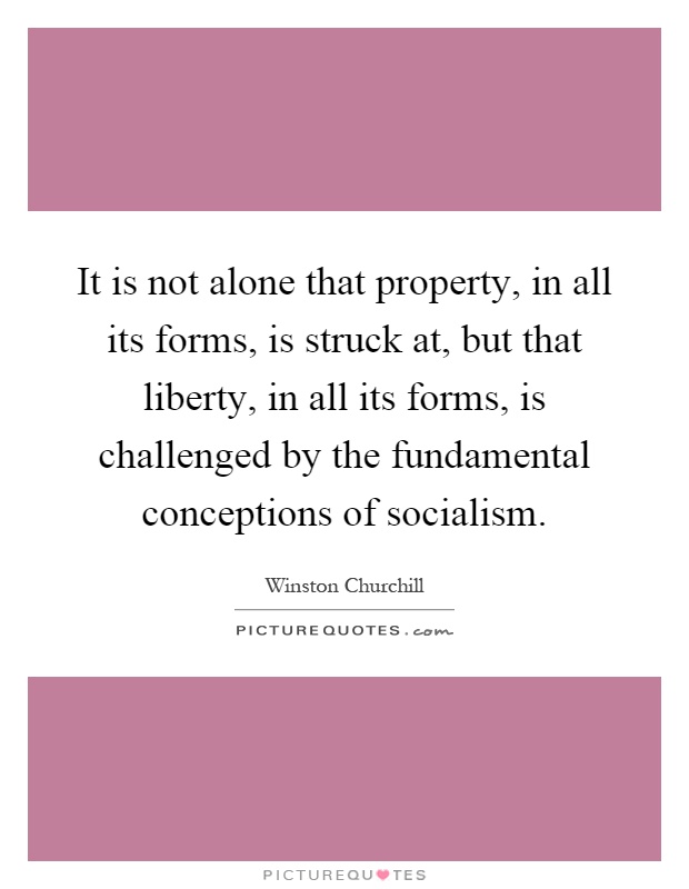 It is not alone that property, in all its forms, is struck at, but that liberty, in all its forms, is challenged by the fundamental conceptions of socialism Picture Quote #1