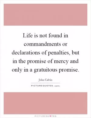 Life is not found in commandments or declarations of penalties, but in the promise of mercy and only in a gratuitous promise Picture Quote #1