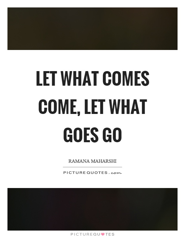 Let what comes come, let what goes go Picture Quote #1