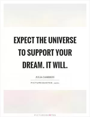 Expect the universe to support your dream. It will Picture Quote #1