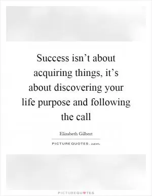 Success isn’t about acquiring things, it’s about discovering your life purpose and following the call Picture Quote #1