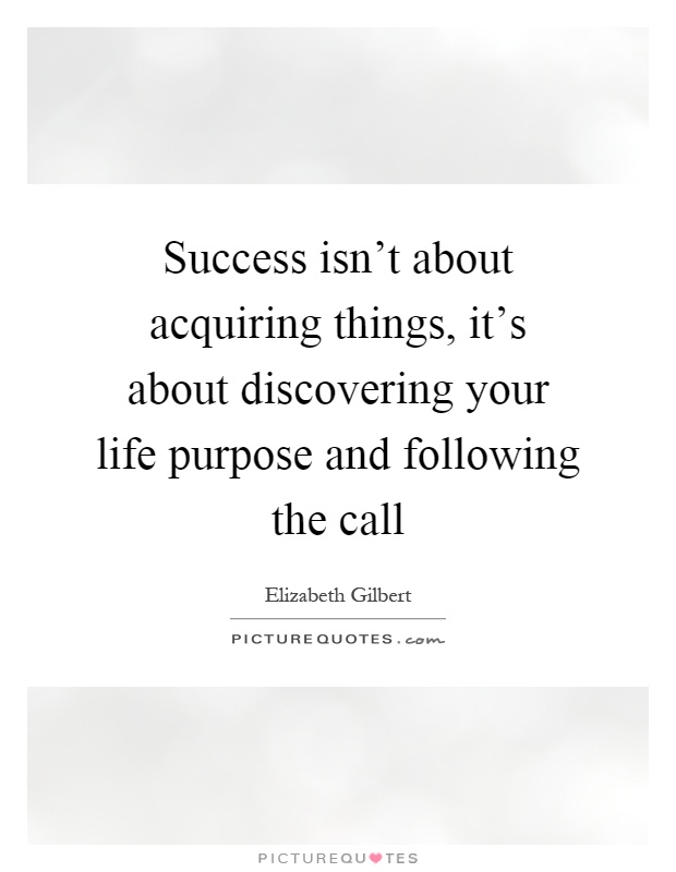 Success isn't about acquiring things, it's about discovering your life purpose and following the call Picture Quote #1