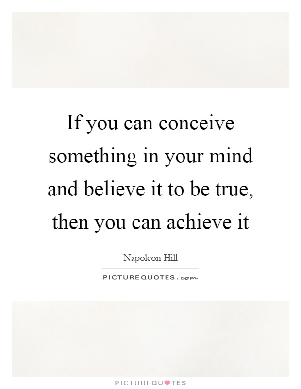 If you can conceive something in your mind and believe it to be true, then you can achieve it Picture Quote #1