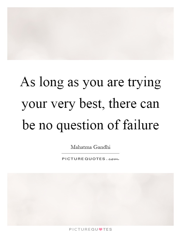 As long as you are trying your very best, there can be no question of failure Picture Quote #1
