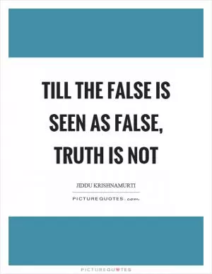 Till the false is seen as false, truth is not Picture Quote #1