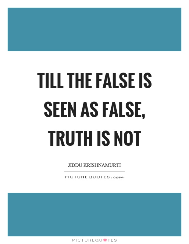 Till the false is seen as false, truth is not Picture Quote #1
