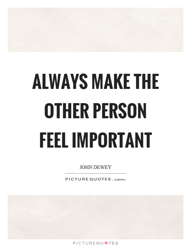Always make the other person feel important Picture Quote #1