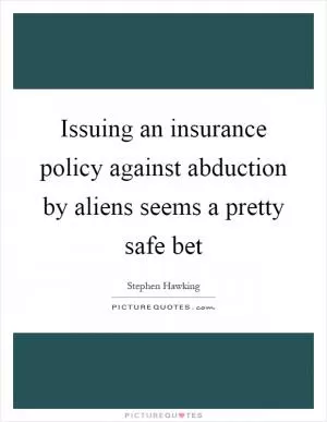 Issuing an insurance policy against abduction by aliens seems a pretty safe bet Picture Quote #1