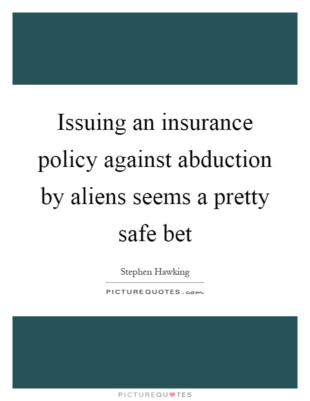 Issuing an insurance policy against abduction by aliens seems a pretty safe bet Picture Quote #1