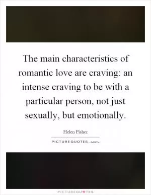 The main characteristics of romantic love are craving: an intense craving to be with a particular person, not just sexually, but emotionally Picture Quote #1