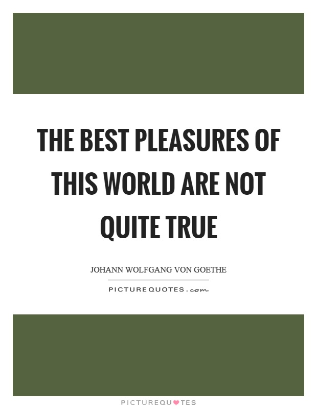The best pleasures of this world are not quite true Picture Quote #1
