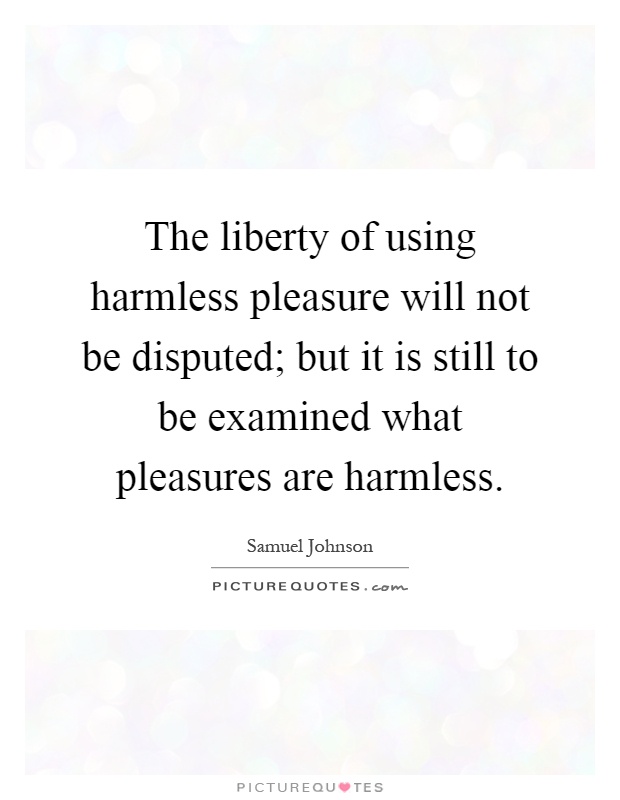 The liberty of using harmless pleasure will not be disputed; but it is still to be examined what pleasures are harmless Picture Quote #1