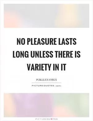 No pleasure lasts long unless there is variety in it Picture Quote #1