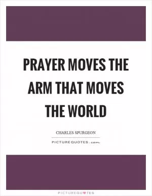 Prayer moves the arm that moves the world Picture Quote #1