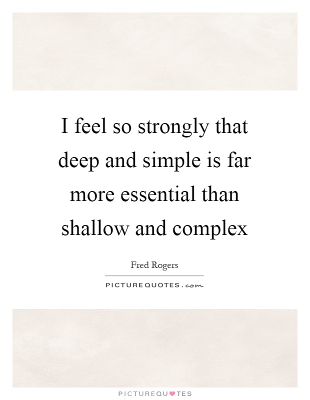I feel so strongly that deep and simple is far more essential than shallow and complex Picture Quote #1