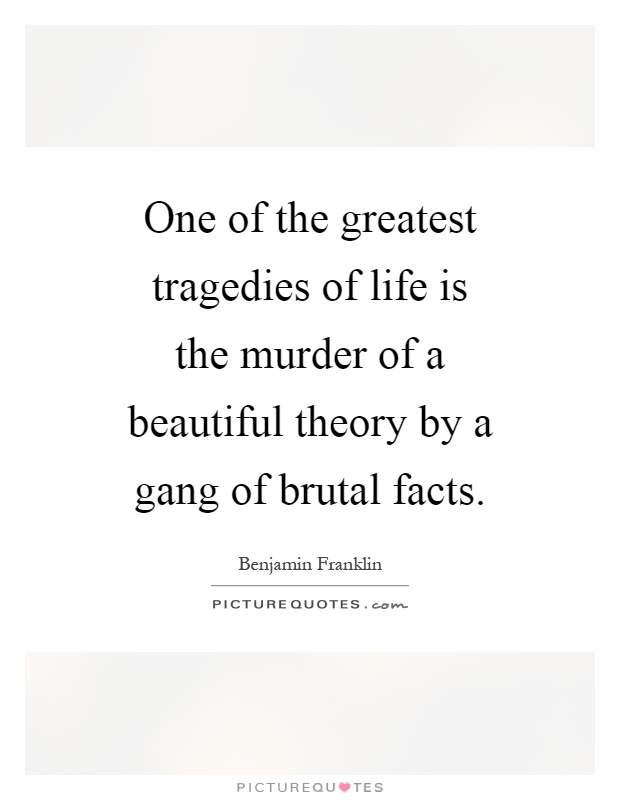 One of the greatest tragedies of life is the murder of a beautiful theory by a gang of brutal facts Picture Quote #1