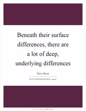 Beneath their surface differences, there are a lot of deep, underlying differences Picture Quote #1
