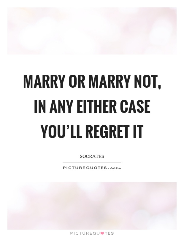 Marry or marry not, in any either case you'll regret it Picture Quote #1