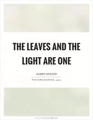 The leaves and the light are one Picture Quote #1