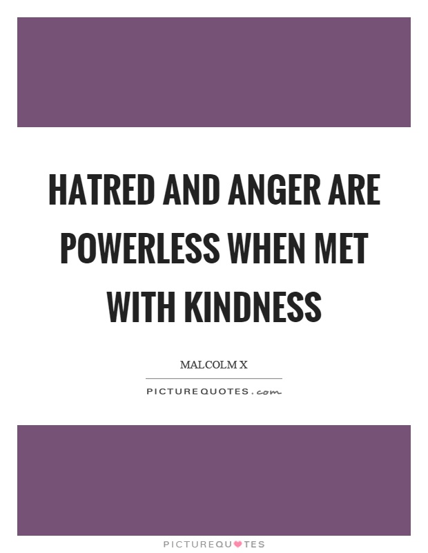 Hatred and anger are powerless when met with kindness Picture Quote #1