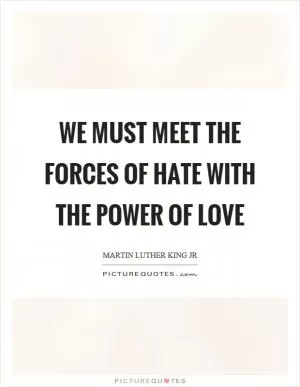 We must meet the forces of hate with the power of love Picture Quote #1