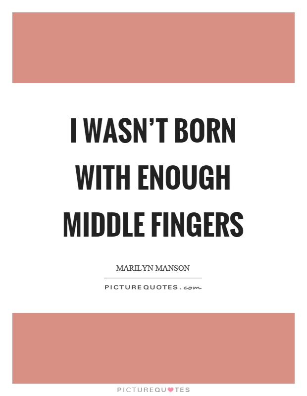 I wasn't born with enough middle fingers Picture Quote #1